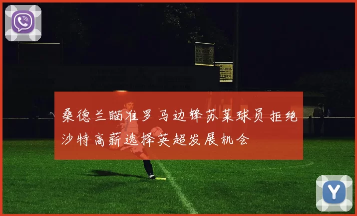 桑德兰瞄准罗马边锋苏莱球员拒绝沙特高薪选择英超发展机会