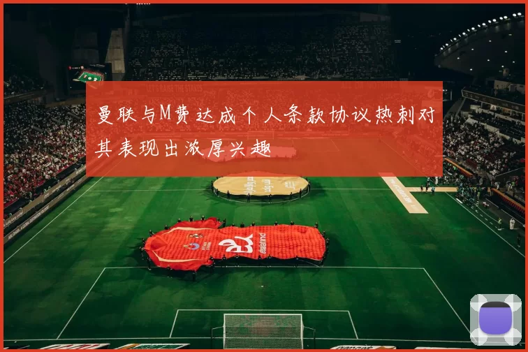 曼联与M费达成个人条款协议热刺对其表现出浓厚兴趣