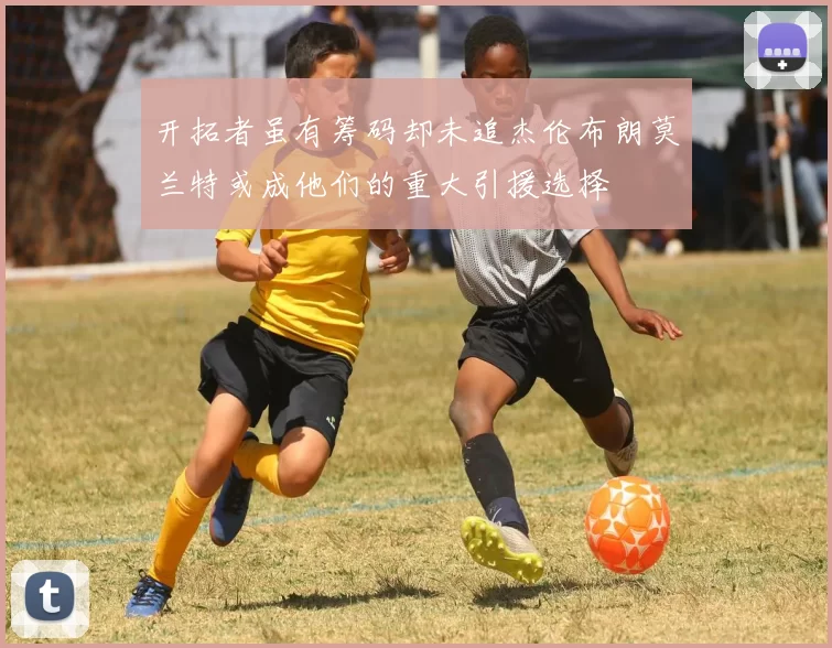 开拓者虽有筹码却未追杰伦布朗莫兰特或成他们的重大引援选择