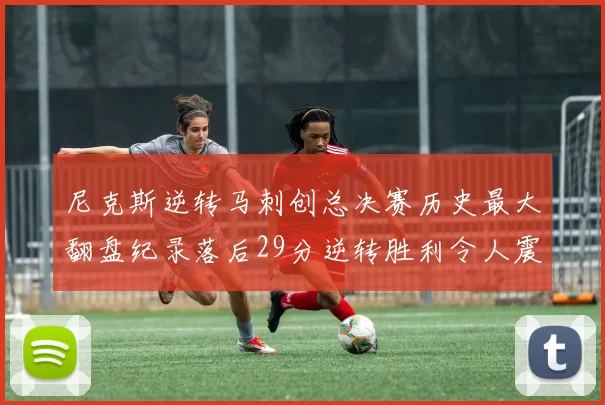 尼克斯逆转马刺创总决赛历史最大翻盘纪录落后29分逆转胜利令人震惊