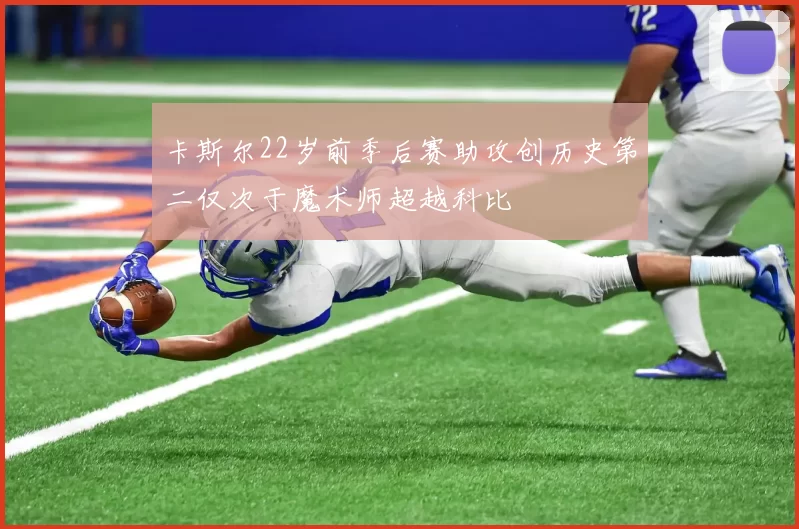 卡斯尔22岁前季后赛助攻创历史第二仅次于魔术师超越科比