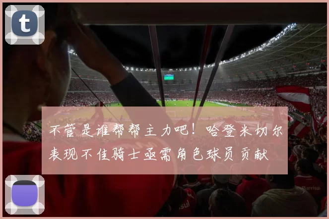 不管是谁帮帮主力吧！哈登米切尔表现不佳骑士亟需角色球员贡献
