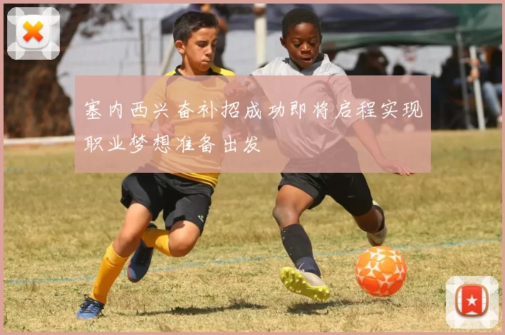 塞内西兴奋补招成功即将启程实现职业梦想准备出发